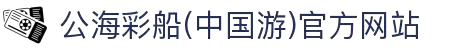 公海彩船(中国游)官方网站